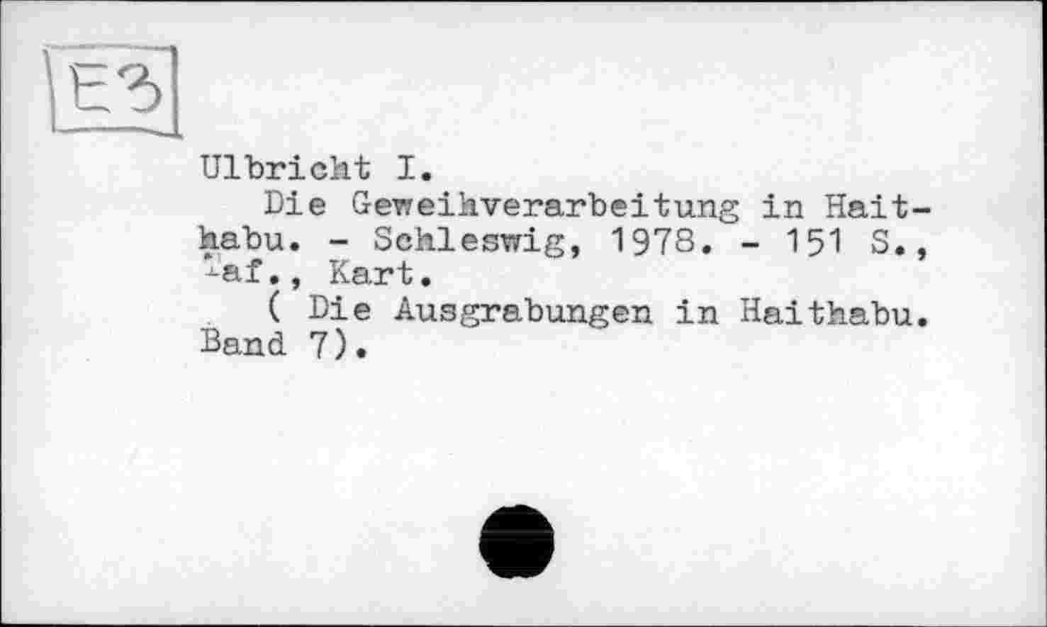 ﻿Ulbricht I.
Die Geweihverarbeitung in Hait habu. - Schleswig, 1978. - 151 S. *af., Kart.
( Die Ausgrabungen in Haithabu Band 7).